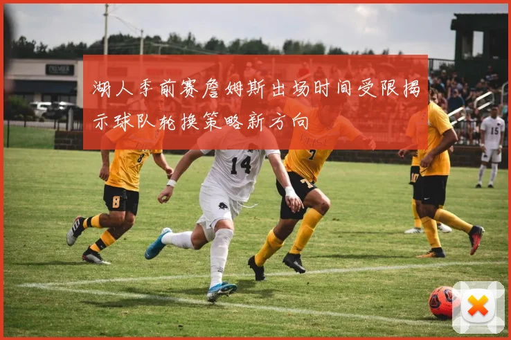 湖人季前赛詹姆斯出场时间受限揭示球队轮换策略新方向