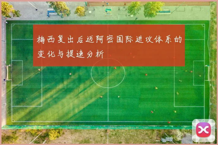 梅西复出后迈阿密国际进攻体系的变化与提速分析