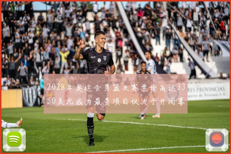 2028年奥运会男篮决赛票价高达3350美元成为最贵项目仅次于开闭幕式