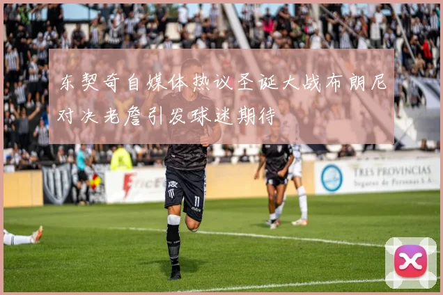 东契奇自媒体热议圣诞大战布朗尼对决老詹引发球迷期待